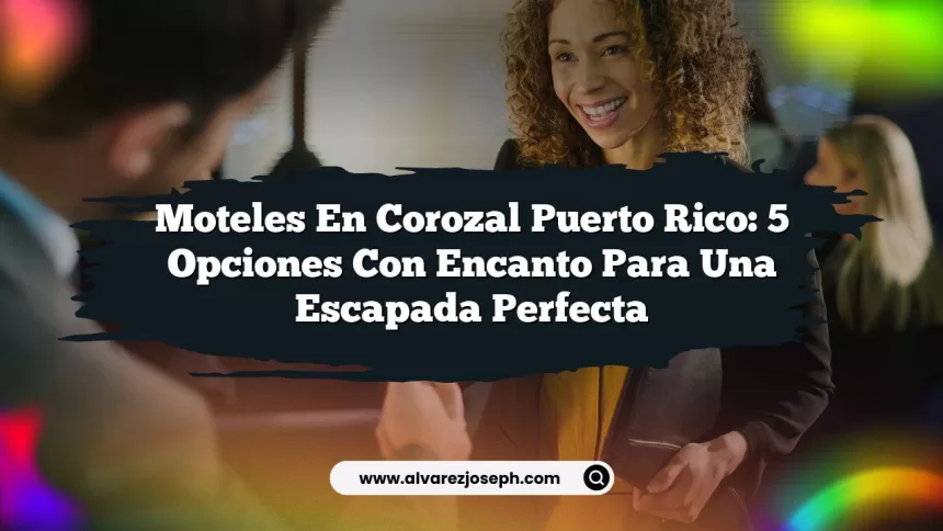Moteles En Corozal Puerto Rico: 5 Opciones Con Encanto para una Escapada Perfecta