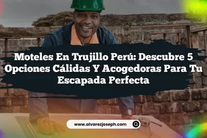 Moteles En Trujillo Perú: Descubre 5 Opciones Cálidas y Acogedoras para Tu Escapada Perfecta