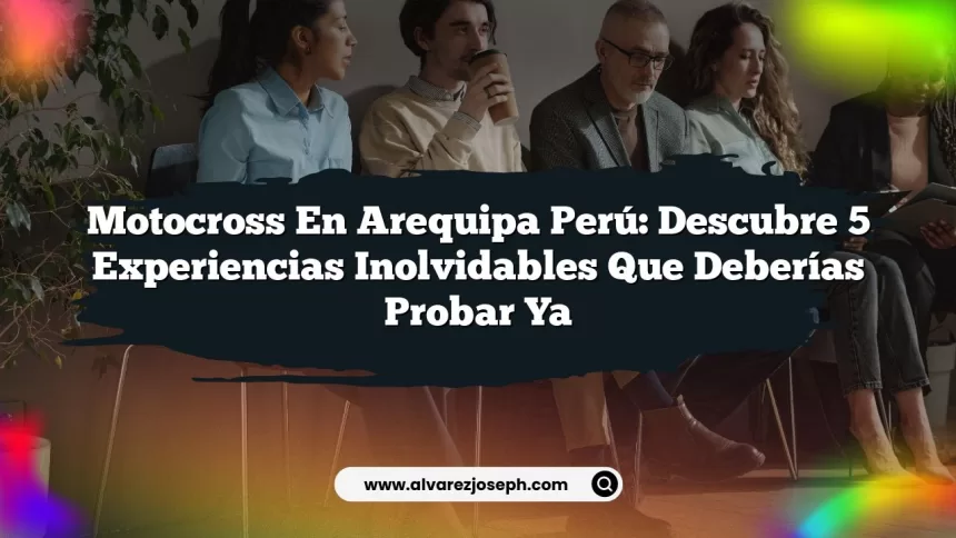 Motocross En Arequipa Perú: Descubre 5 Experiencias Inolvidables que Deberías Probar Ya