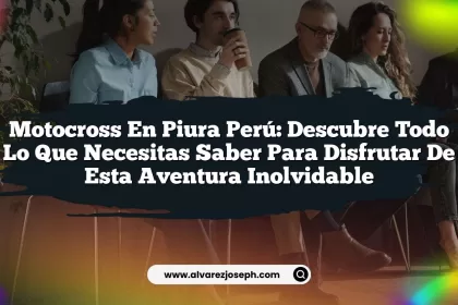 Motocross En Piura Perú: Descubre Todo lo Que Necesitas Saber Para Disfrutar de Esta Aventura Inolvidable