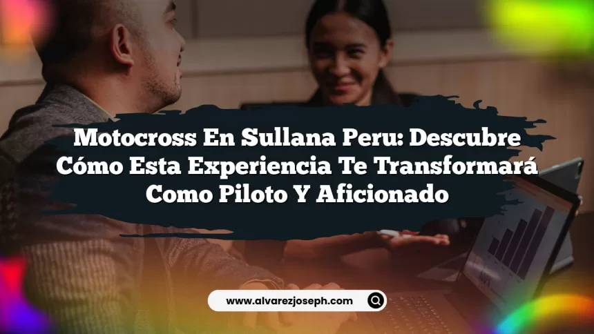 Motocross En Sullana Peru: Descubre Cómo Esta Experiencia Te Transformará Como Piloto y Aficionado