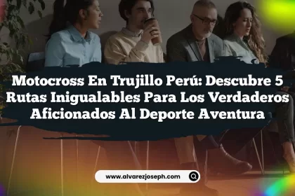Motocross En Trujillo Perú: Descubre 5 Rutas Inigualables para los Verdaderos Aficionados al Deporte Aventura