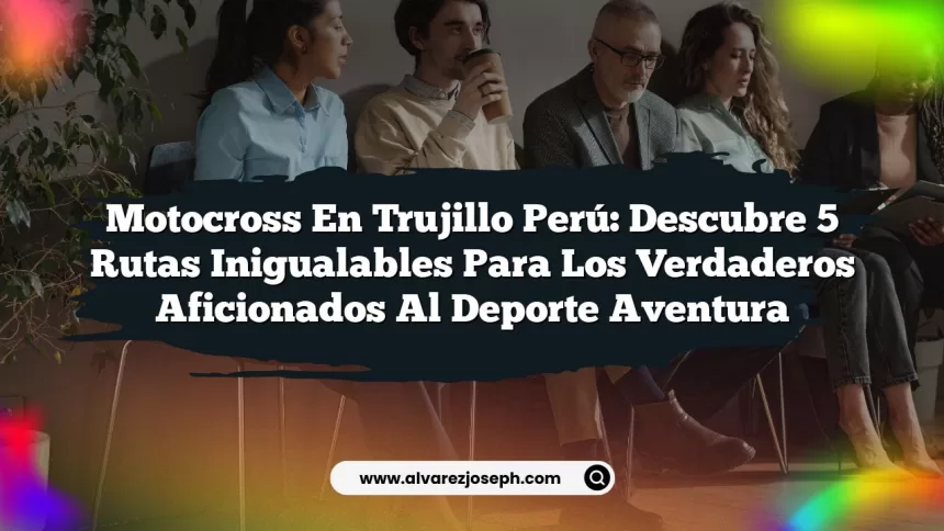 Imagen de Motocross En Trujillo Perú: Descubre 5 Rutas Inigualables para los Verdaderos Aficionados al Deporte Aventura Motocross En Trujillo Perú: Descubre 5 Rutas Inigualables para los Verdaderos Aficionados al Deporte Aventura