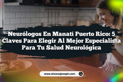 Neurólogos En Manatí Puerto Rico: 5 Claves para Elegir al Mejor Especialista para tu Salud Neurológica