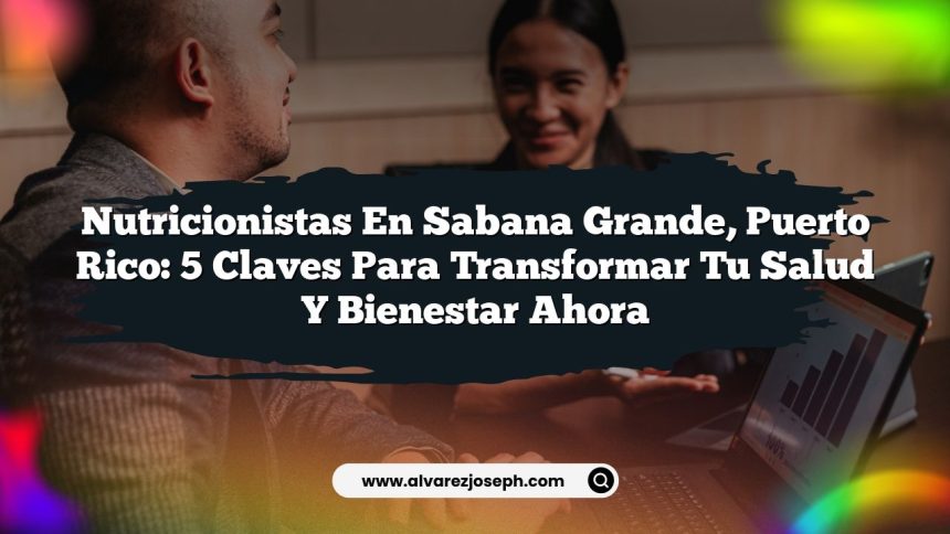 Nutricionistas en Sabana Grande, Puerto Rico: 5 Claves para Transformar Tu Salud y Bienestar Ahora
