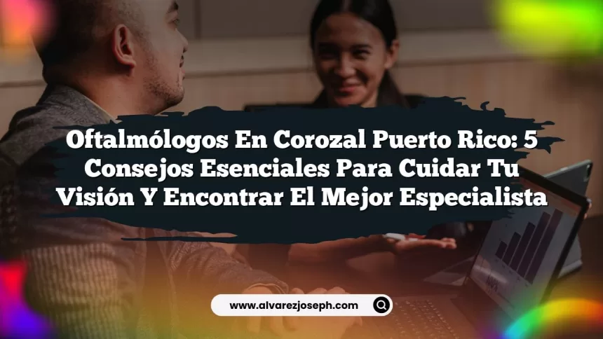 Imagen de Oftalmólogos en Corozal Puerto Rico: 5 Consejos Esenciales para Cuidar Tu Visión y Encontrar El Mejor Especialista Oftalmólogos en Corozal Puerto Rico: 5 Consejos Esenciales para Cuidar Tu Visión y Encontrar El Mejor Especialista