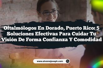 Oftalmólogos en Dorado, Puerto Rico: 5 Soluciones Efectivas para Cuidar Tu Visión de Forma Confianza y Comodidad