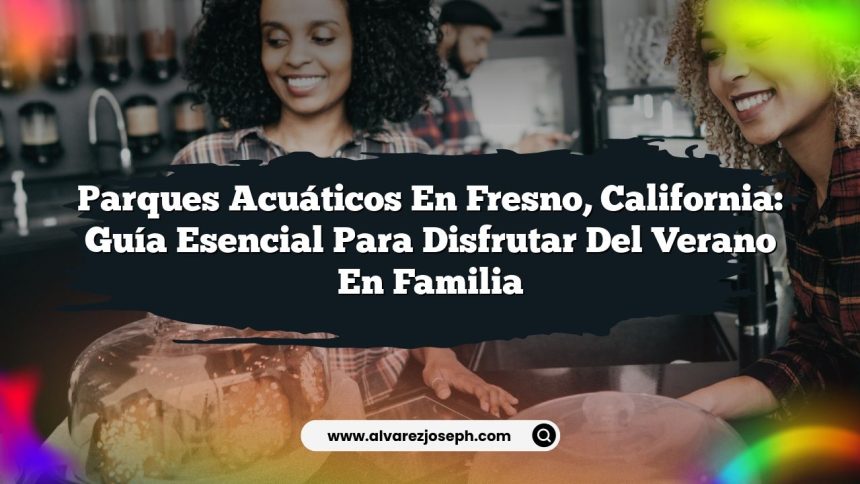 Imagen de Parques Acuáticos en Fresno, California: Guía Esencial para Disfrutar del Verano en Familia Parques Acuáticos en Fresno, California: Guía Esencial para Disfrutar del Verano en Familia