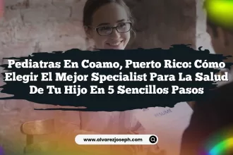 Pediatras en Coamo, Puerto Rico: Cómo Elegir el Mejor Specialist Para la Salud de tu Hijo en 5 Sencillos Pasos