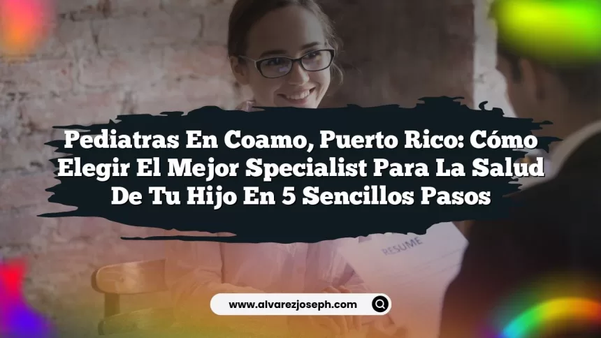 Pediatras en Coamo, Puerto Rico: Cómo Elegir el Mejor Specialist Para la Salud de tu Hijo en 5 Sencillos Pasos