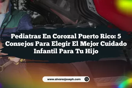 Pediatras en Corozal Puerto Rico: 5 Consejos para Elegir el Mejor Cuidado Infantil para Tu Hijo
