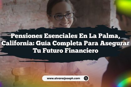 Pensiones Esenciales en La Palma, California: Guía Completa para Asegurar tu Futuro Financiero