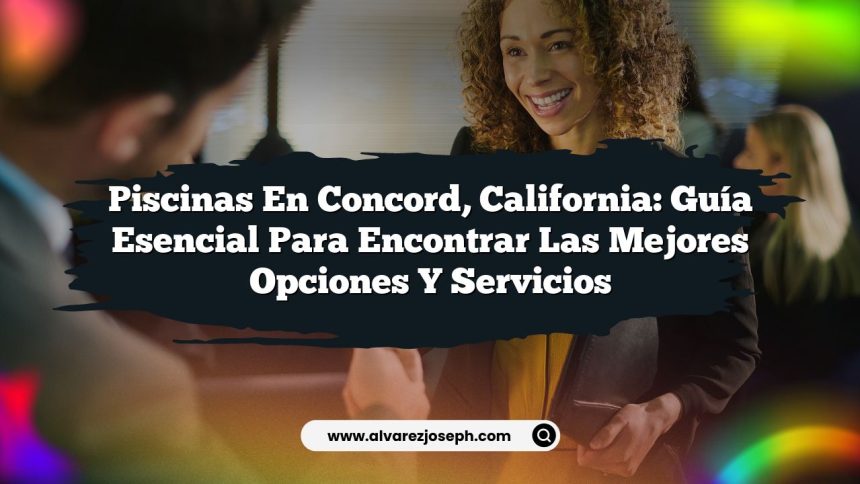 Piscinas en Concord, California: Guía Esencial para Encontrar las Mejores Opciones y Servicios