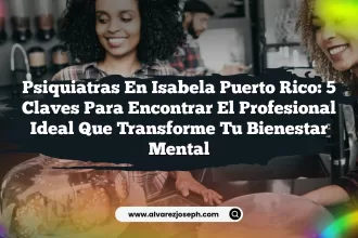 Psiquiatras En Isabela Puerto Rico: 5 Claves para Encontrar el Profesional Ideal que Transforme tu Bienestar Mental