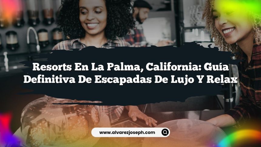 Resorts en La Palma, California: Guía Definitiva de Escapadas de Lujo y Relax