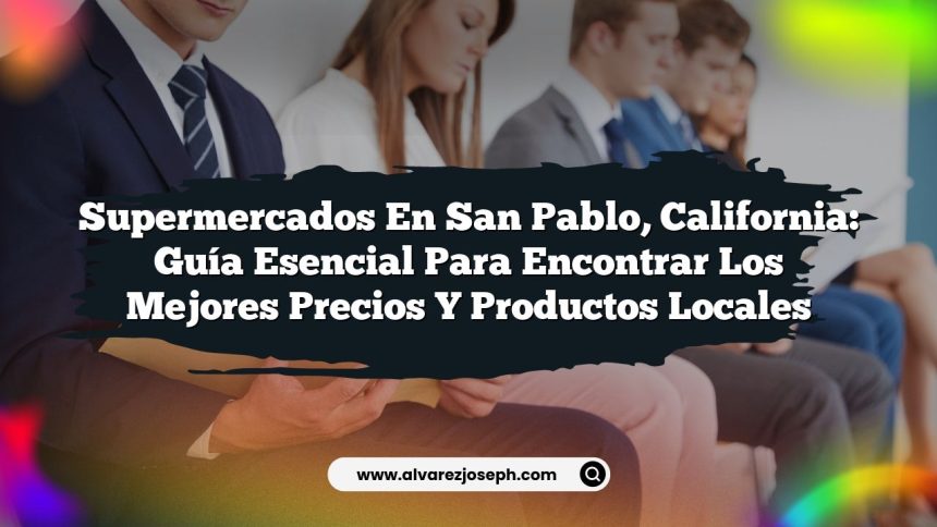 Supermercados en San Pablo, California: Guía Esencial para Encontrar los Mejores Precios y Productos Locales