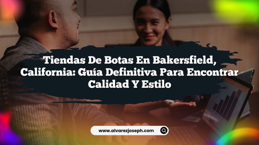 Tiendas De Botas en Bakersfield, California: Guía Definitiva para Encontrar Calidad y Estilo