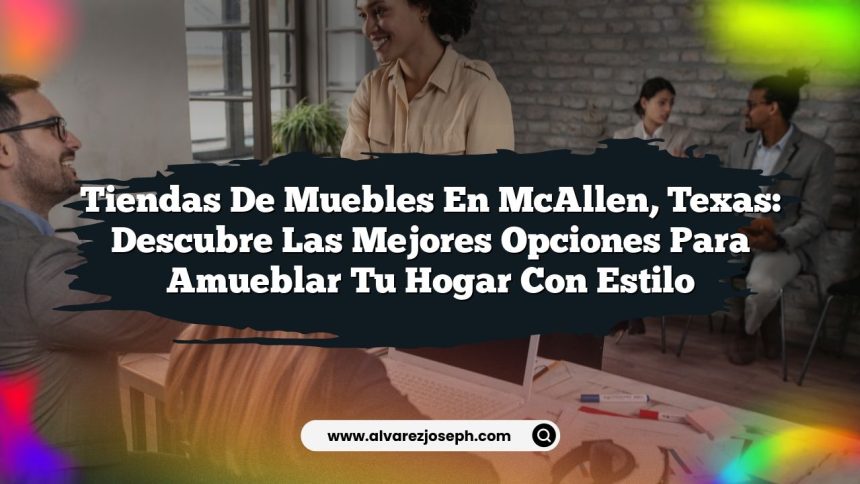 Tiendas de Muebles en McAllen, Texas: Descubre las Mejores Opciones para Amueblar tu Hogar con Estilo