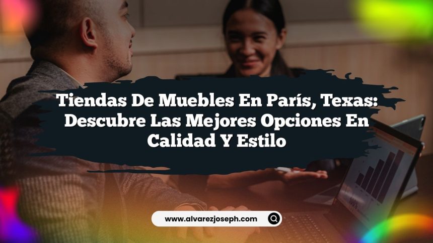 Tiendas de Muebles en París, Texas: Descubre las Mejores Opciones en Calidad y Estilo