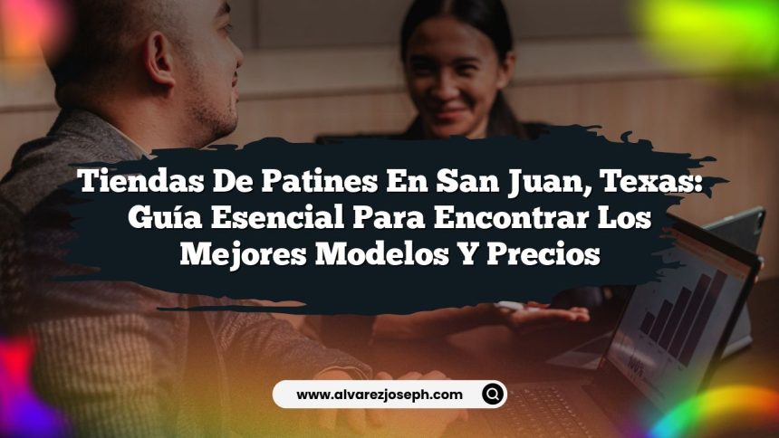 Tiendas de Patines en San Juan, Texas: Guía Esencial para Encontrar los Mejores Modelos y Precios