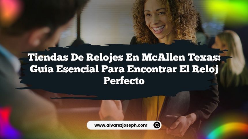 Tiendas De Relojes en McAllen Texas: Guía Esencial para Encontrar el Reloj Perfecto