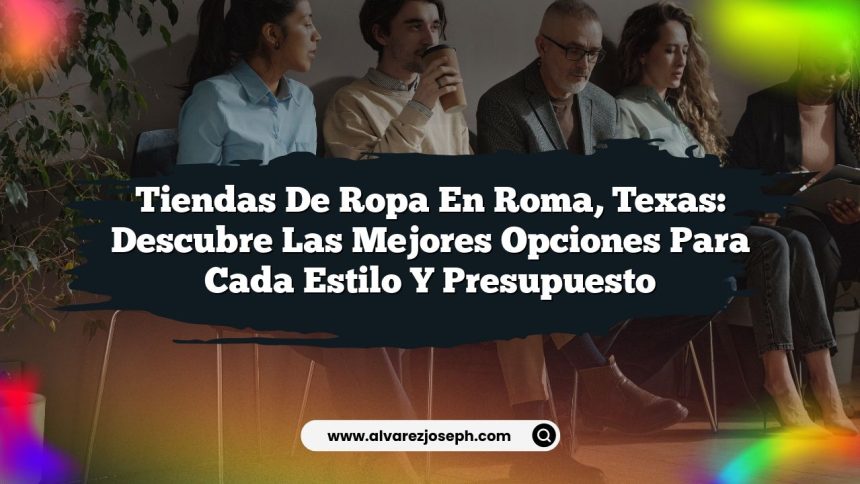 Tiendas de Ropa en Roma, Texas: Descubre las Mejores Opciones para Cada Estilo y Presupuesto