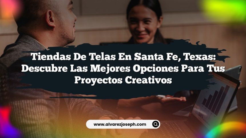Tiendas de Telas en Santa Fe, Texas: Descubre las Mejores Opciones para tus Proyectos Creativos