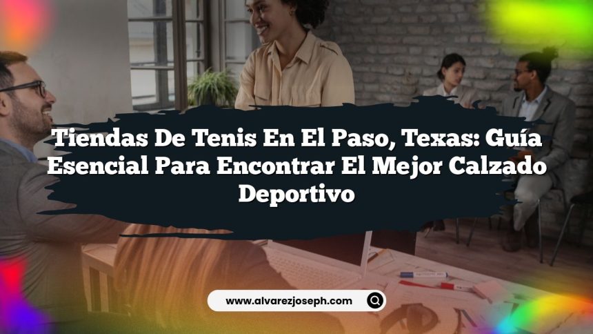 Tiendas De Tenis en El Paso, Texas: Guía Esencial para Encontrar el Mejor Calzado Deportivo