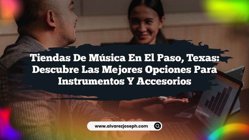 Tiendas de Música en El Paso, Texas: Descubre las Mejores Opciones para Instrumentos y Accesorios