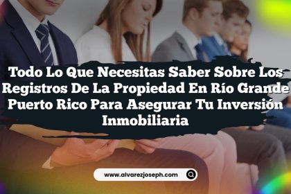 Todo lo que Necesitas Saber sobre los Registros De La Propiedad En Río Grande Puerto Rico para Asegurar Tu Inversión Inmobiliaria