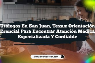 Urólogos en San Juan, Texas: Orientación Esencial para Encontrar Atención Médica Especializada y Confiable
