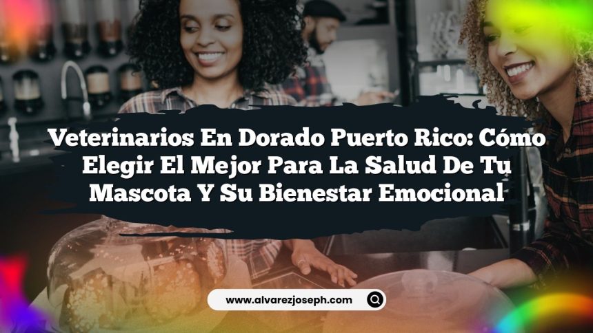 Veterinarios en Dorado Puerto Rico: Cómo Elegir el Mejor para la Salud de Tu Mascota y su Bienestar Emocional