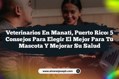 Veterinarios en Manatí, Puerto Rico: 5 Consejos para Elegir el Mejor para tu Mascota y Mejorar su Salud