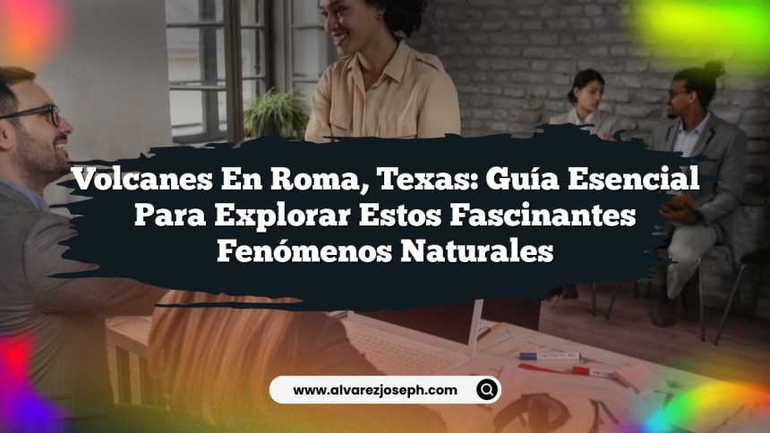 Volcanes en Roma, Texas: Guía Esencial para Explorar estos Fascinantes Fenómenos Naturales