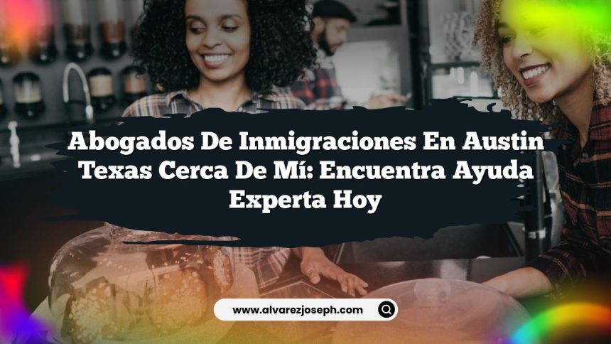 Abogados De Inmigraciones En Austin Texas Cerca De Mí: Encuentra Ayuda Experta Hoy