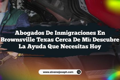 Abogados De Inmigraciones En Brownsville Texas Cerca De Mí: Descubre La Ayuda Que Necesitas Hoy