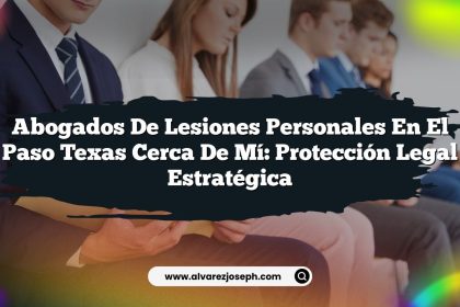 Abogados De Lesiones Personales En El Paso Texas Cerca De Mí: Protección Legal Estratégica