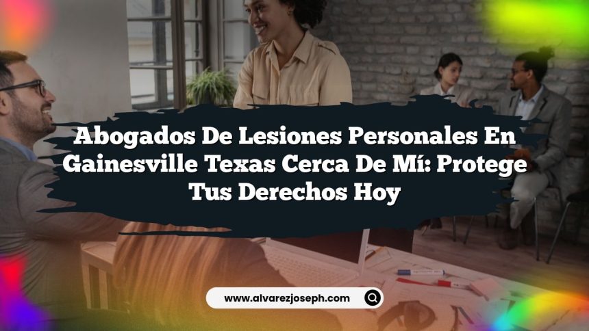 Abogados De Lesiones Personales En Gainesville Texas Cerca De Mí: Protege Tus Derechos Hoy