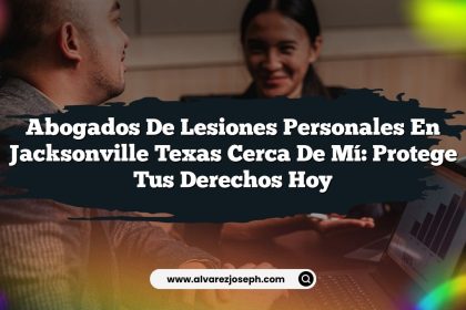 Abogados De Lesiones Personales En Jacksonville Texas Cerca De Mí: Protege Tus Derechos Hoy