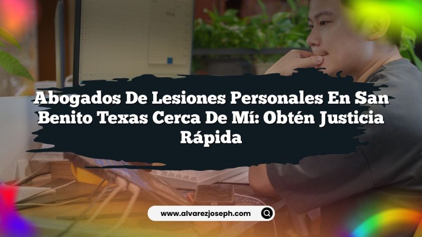 Abogados De Lesiones Personales En San Benito Texas Cerca De Mí: Obtén Justicia Rápida