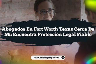 Abogados En Fort Worth Texas Cerca De Mí: Encuentra Protección Legal Fiable