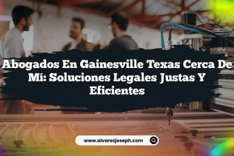 Abogados En Gainesville Texas Cerca De Mí: Soluciones Legales Justas y Eficientes