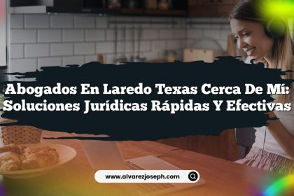 Abogados En Laredo Texas Cerca De Mí: Soluciones Jurídicas Rápidas y Efectivas