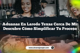 Aduanas En Laredo Texas Cerca De Mí: Descubre Cómo Simplificar Tu Proceso