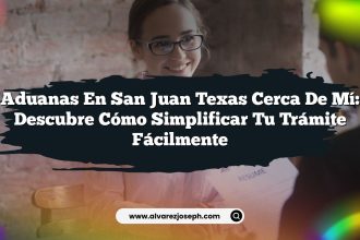 Aduanas En San Juan Texas Cerca De Mí: Descubre Cómo Simplificar Tu Trámite Fácilmente