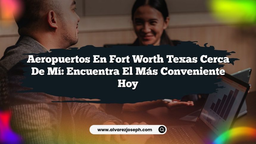 Imagen de Aeropuertos En Fort Worth Texas Cerca De Mí: Encuentra El Más Conveniente Hoy Aeropuertos En Fort Worth Texas Cerca De Mí: Encuentra El Más Conveniente Hoy