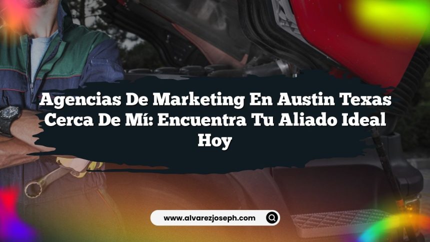 Agencias De Marketing En Austin Texas Cerca De Mí: Encuentra Tu Aliado Ideal Hoy
