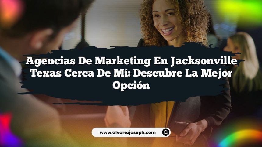 Agencias De Marketing En Jacksonville Texas Cerca De Mí: Descubre La Mejor Opción