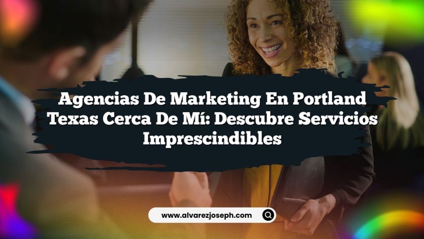 Agencias De Marketing En Portland Texas Cerca De Mí: Descubre Servicios Imprescindibles