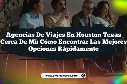 Agencias De Viajes En Houston Texas Cerca De Mí: Cómo Encontrar Las Mejores Opciones Rápidamente